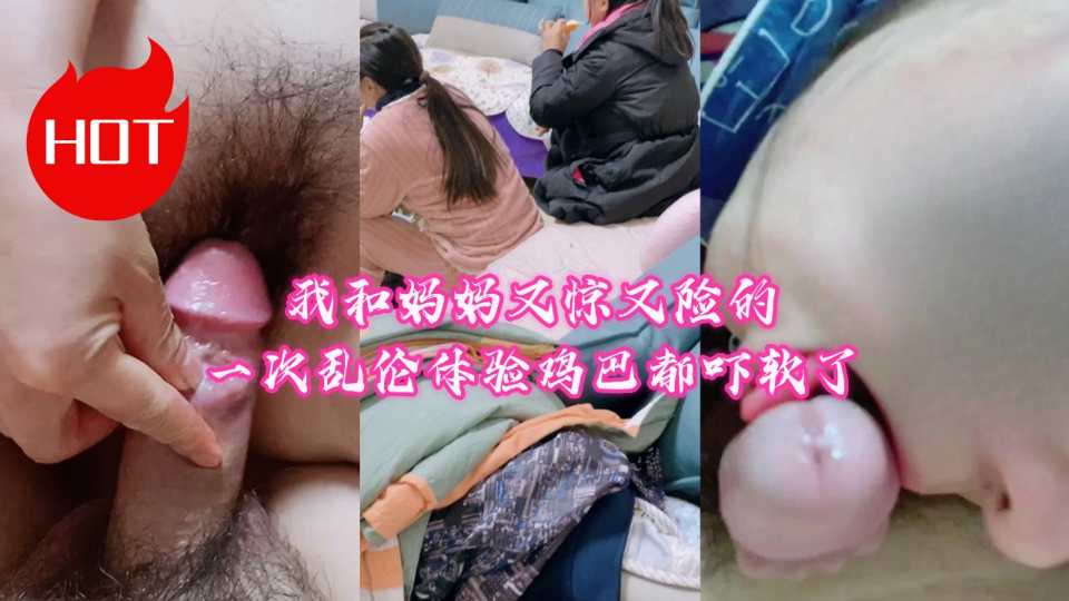 【母子乱伦】我和妈妈又惊又险的一次乱伦体验 鸡巴都吓软了