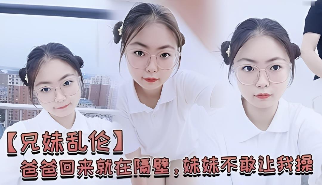 【兄妹乱伦禁忌】爸在隔壁房间，妹妹怕叫出声却湿透了让我插